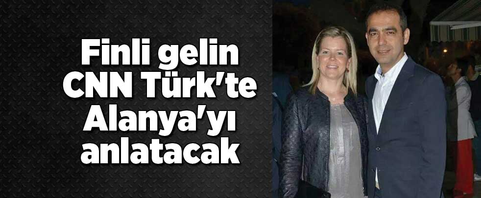 Finli gelin CNN Türk'te Alanya'yı anlatacak